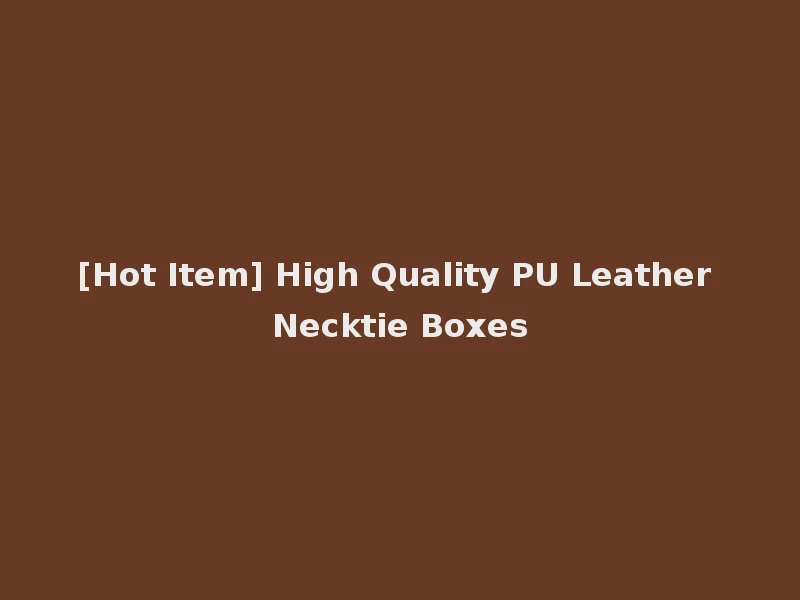 [Hot Item] High Quality PU Leather Necktie Boxes