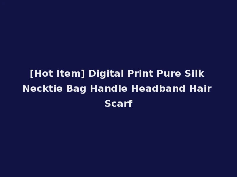 [Hot Item] Digital Print Pure Silk Necktie Bag Handle Headband Hair Scarf