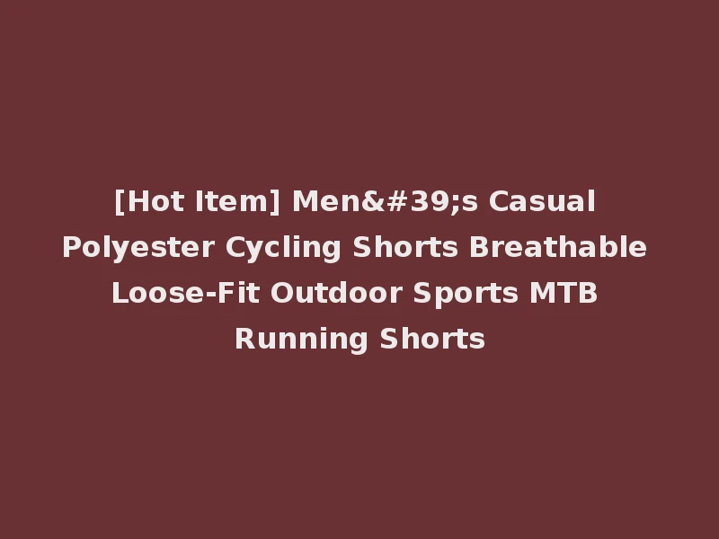 [Hot Item] Men's Casual Polyester Cycling Shorts Breathable Loose-Fit Outdoor Sports MTB Running Shorts