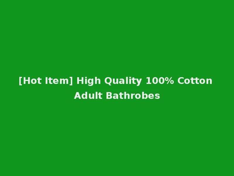[Hot Item] High Quality 100% Cotton Adult Bathrobes