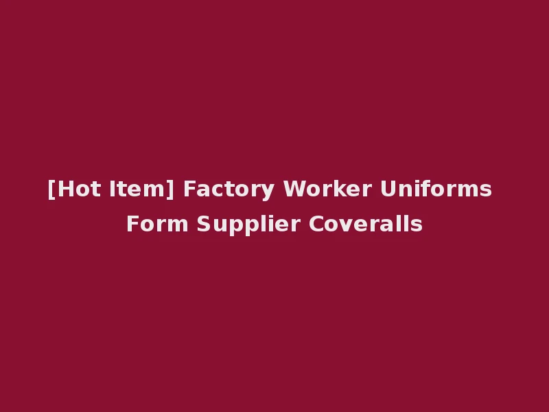 [Hot Item] Factory Worker Uniforms Form Supplier Coveralls
