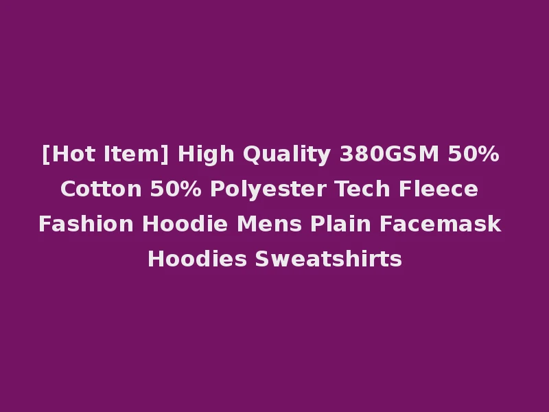 [Hot Item] High Quality 380GSM 50% Cotton 50% Polyester Tech Fleece Fashion Hoodie Mens Plain Facemask Hoodies Sweatshirts