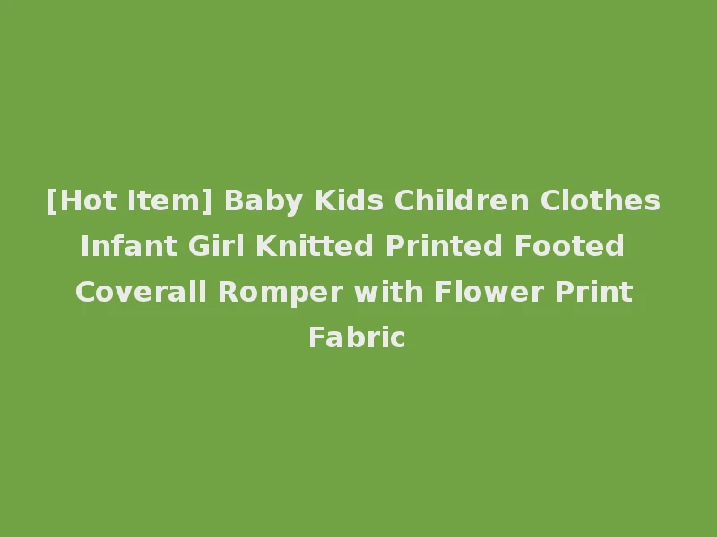 [Hot Item] Baby Kids Children Clothes Infant Girl Knitted Printed Footed Coverall Romper with Flower Print Fabric