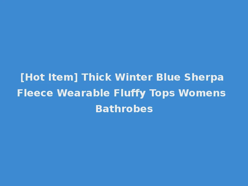 [Hot Item] Thick Winter Blue Sherpa Fleece Wearable Fluffy Tops Womens Bathrobes