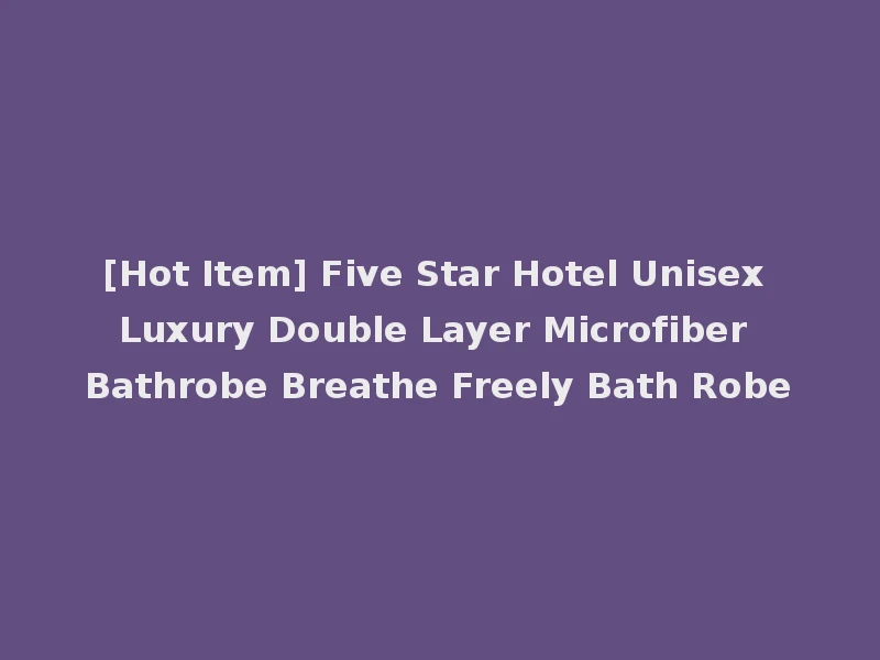 [Hot Item] Five Star Hotel Unisex Luxury Double Layer Microfiber Bathrobe Breathe Freely Bath Robe