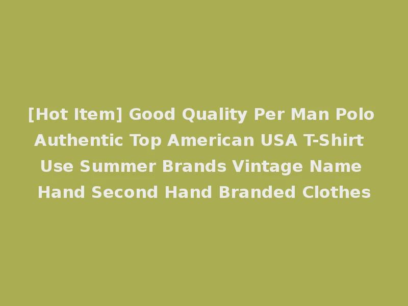 [Hot Item] Good Quality Per Man Polo Authentic Top American USA T-Shirt Use Summer Brands Vintage Name Hand Second Hand Branded Clothes