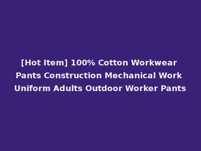 [Hot Item] 100% Cotton Workwear Pants Construction Mechanical Work Uniform Adults Outdoor Worker Pants