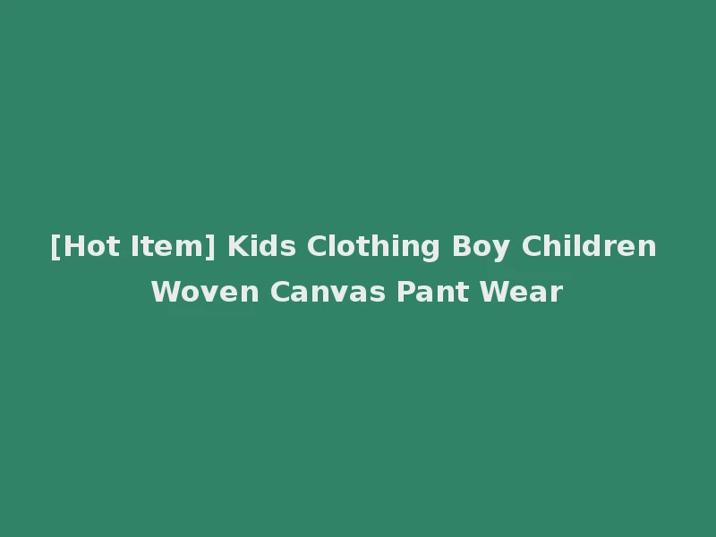 [Hot Item] Kids Clothing Boy Children Woven Canvas Pant Wear