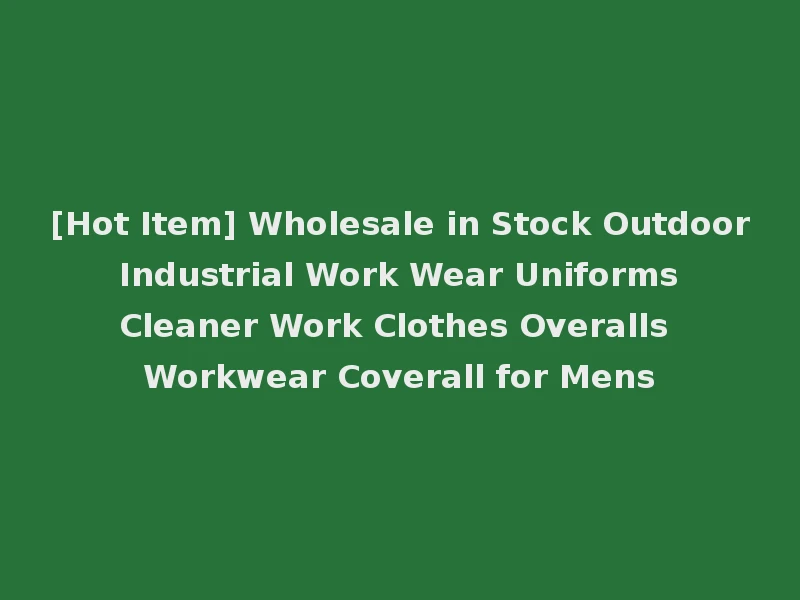 [Hot Item] Wholesale in Stock Outdoor Industrial Work Wear Uniforms Cleaner Work Clothes Overalls Workwear Coverall for Mens