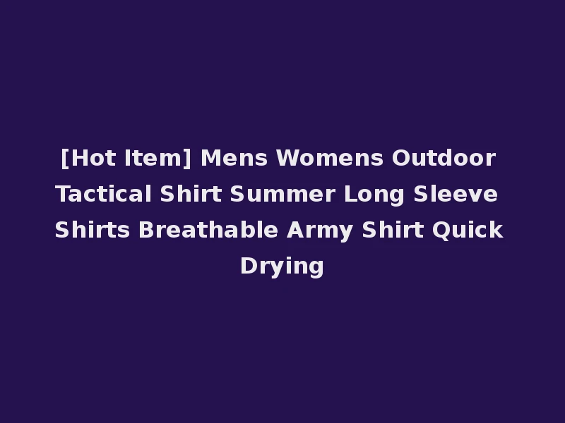 [Hot Item] Mens Womens Outdoor Tactical Shirt Summer Long Sleeve Shirts Breathable Army Shirt Quick Drying