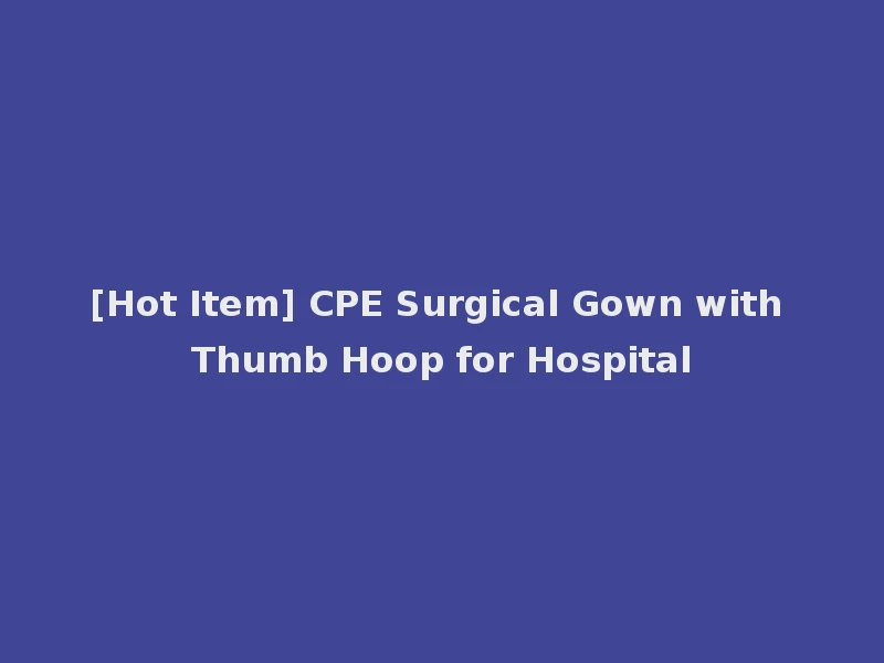 [Hot Item] CPE Surgical Gown with Thumb Hoop for Hospital