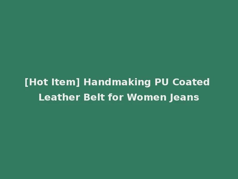 [Hot Item] Handmaking PU Coated Leather Belt for Women Jeans