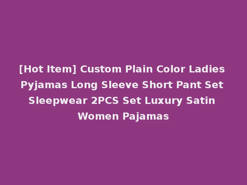 [Hot Item] Custom Plain Color Ladies Pyjamas Long Sleeve Short Pant Set Sleepwear 2PCS Set Luxury Satin Women Pajamas