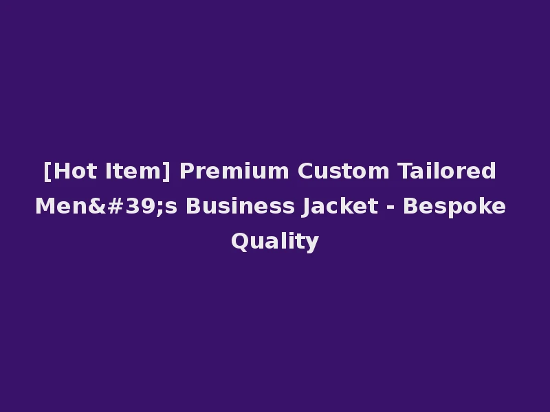 [Hot Item] Premium Custom Tailored Men's Business Jacket - Bespoke Quality