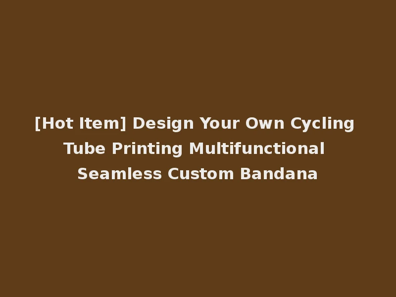 [Hot Item] Design Your Own Cycling Tube Printing Multifunctional Seamless Custom Bandana