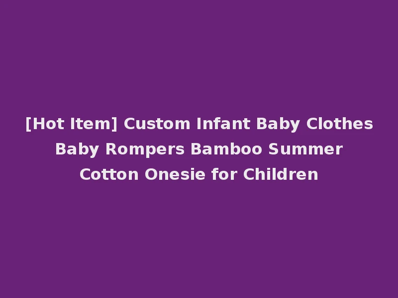 [Hot Item] Custom Infant Baby Clothes Baby Rompers Bamboo Summer Cotton Onesie for Children
