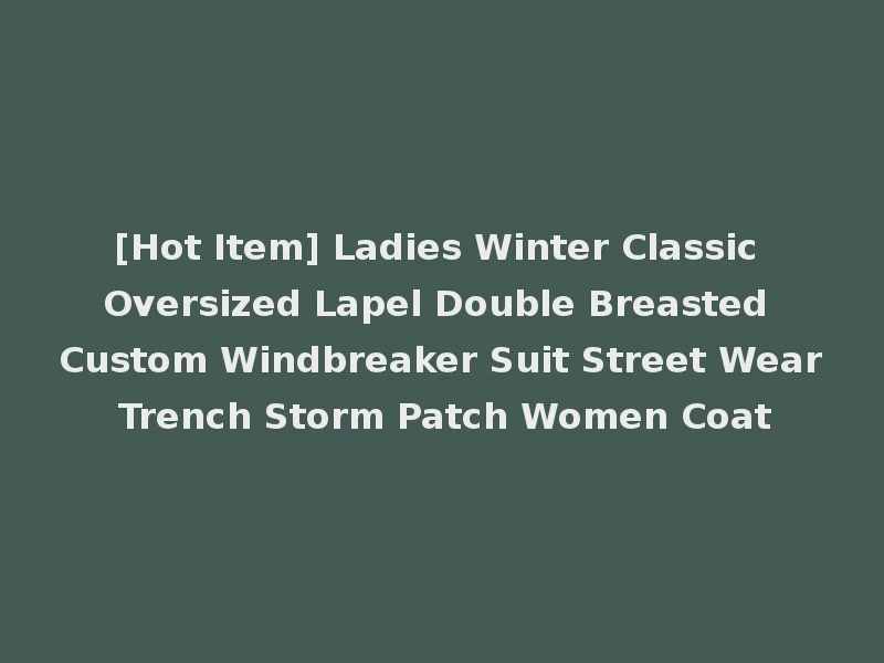 [Hot Item] Ladies Winter Classic Oversized Lapel Double Breasted Custom Windbreaker Suit Street Wear Trench Storm Patch Women Coat