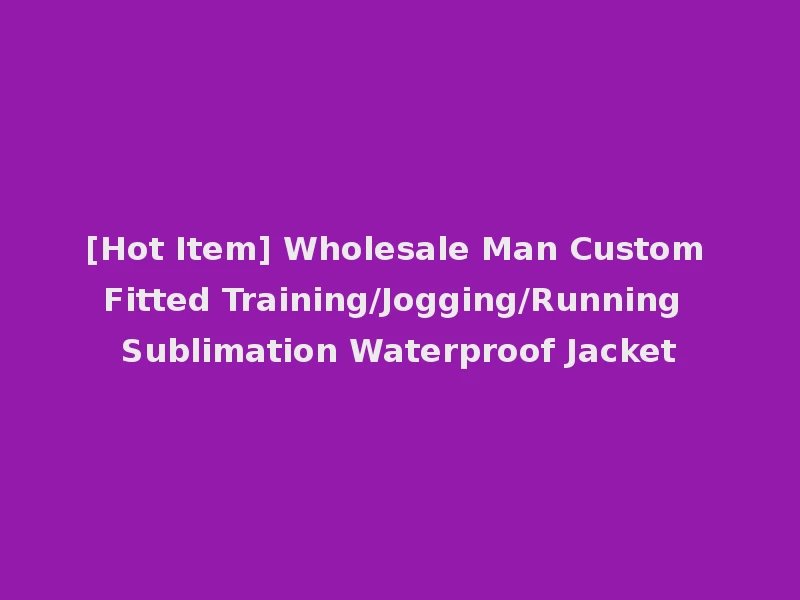 [Hot Item] Wholesale Man Custom Fitted Training/Jogging/Running Sublimation Waterproof Jacket
