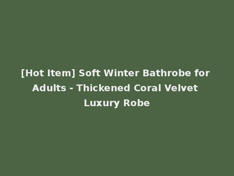 [Hot Item] Soft Winter Bathrobe for Adults - Thickened Coral Velvet Luxury Robe