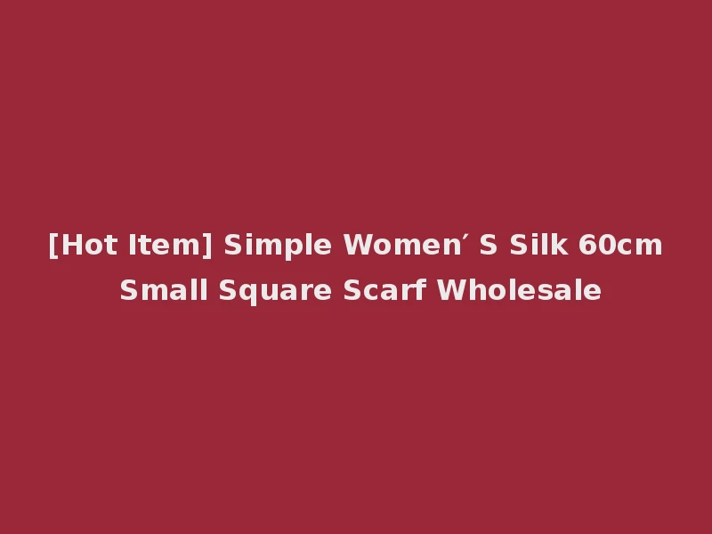 [Hot Item] Simple Women′ S Silk 60cm Small Square Scarf Wholesale