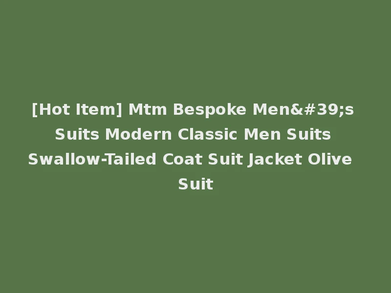 [Hot Item] Mtm Bespoke Men's Suits Modern Classic Men Suits Swallow-Tailed Coat Suit Jacket Olive Suit