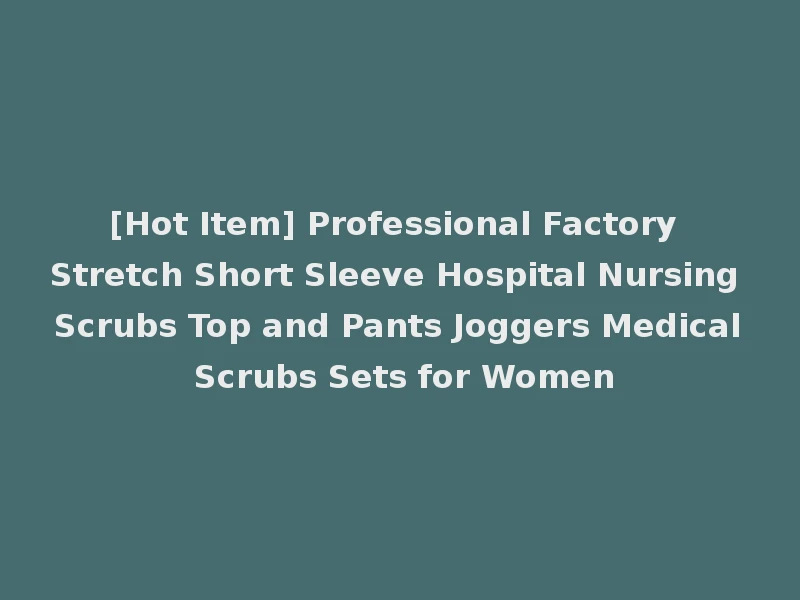 [Hot Item] Professional Factory Stretch Short Sleeve Hospital Nursing Scrubs Top and Pants Joggers Medical Scrubs Sets for Women