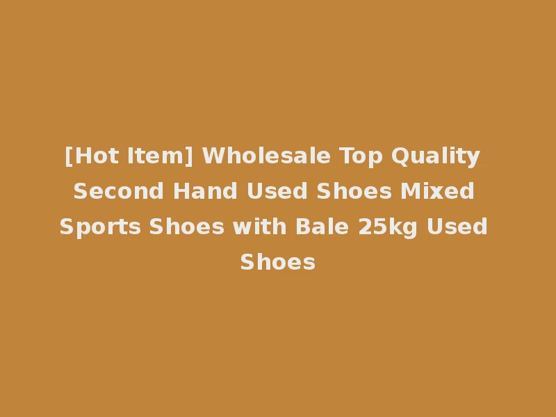 [Hot Item] Wholesale Top Quality Second Hand Used Shoes Mixed Sports Shoes with Bale 25kg Used Shoes