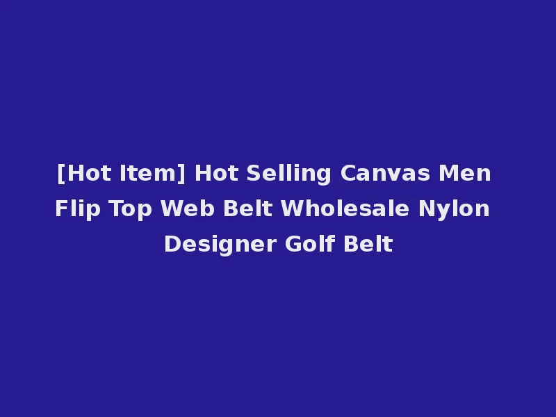[Hot Item] Hot Selling Canvas Men Flip Top Web Belt Wholesale Nylon Designer Golf Belt