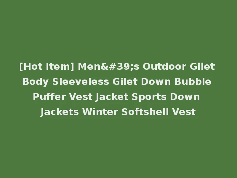 [Hot Item] Men's Outdoor Gilet Body Sleeveless Gilet Down Bubble Puffer Vest Jacket Sports Down Jackets Winter Softshell Vest