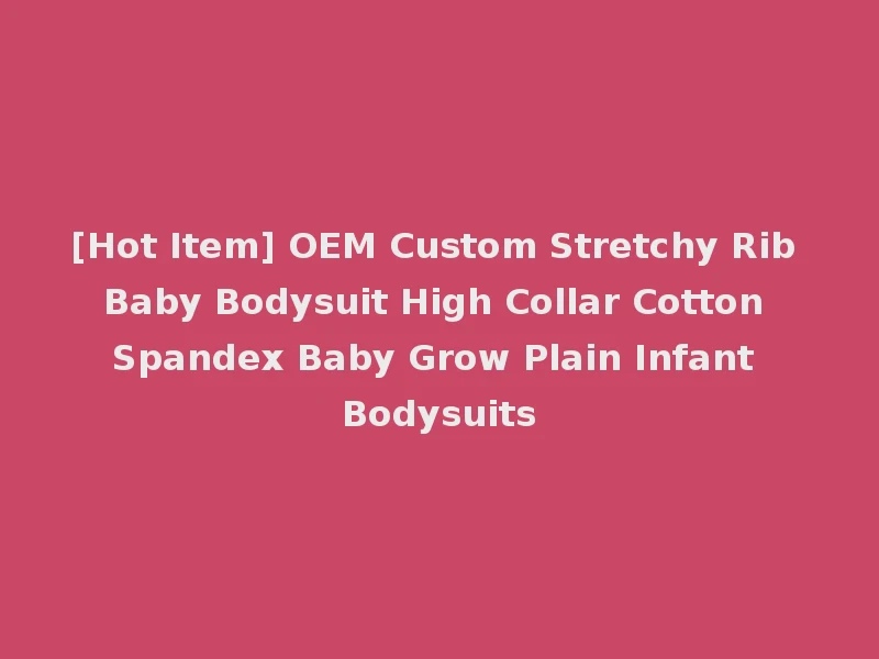 [Hot Item] OEM Custom Stretchy Rib Baby Bodysuit High Collar Cotton Spandex Baby Grow Plain Infant Bodysuits