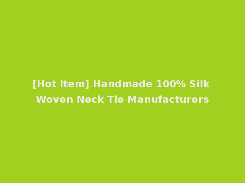 [Hot Item] Handmade 100% Silk Woven Neck Tie Manufacturers