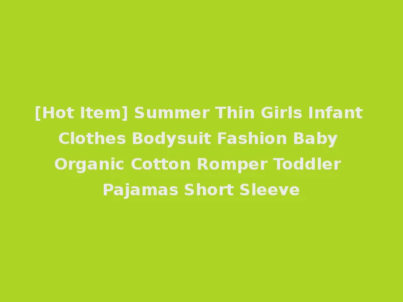 [Hot Item] Summer Thin Girls Infant Clothes Bodysuit Fashion Baby Organic Cotton Romper Toddler Pajamas Short Sleeve
