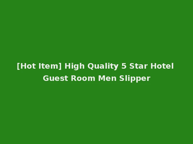 [Hot Item] High Quality 5 Star Hotel Guest Room Men Slipper