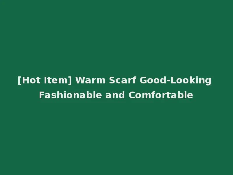 [Hot Item] Warm Scarf Good-Looking Fashionable and Comfortable