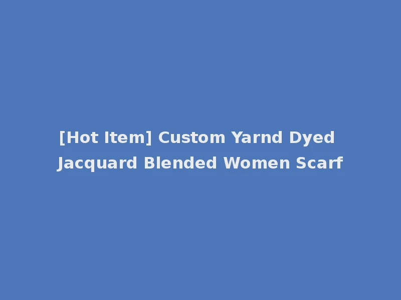 [Hot Item] Custom Yarnd Dyed Jacquard Blended Women Scarf