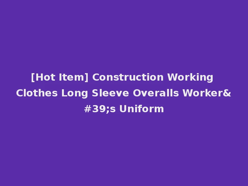 [Hot Item] Construction Working Clothes Long Sleeve Overalls Worker's Uniform