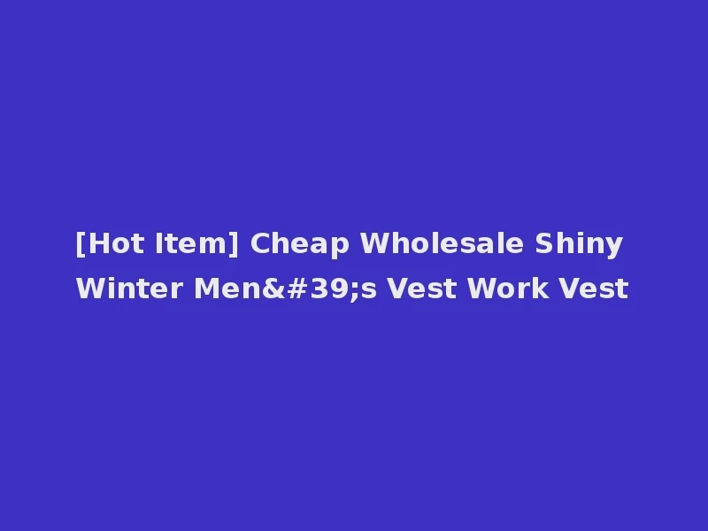 [Hot Item] Cheap Wholesale Shiny Winter Men's Vest Work Vest