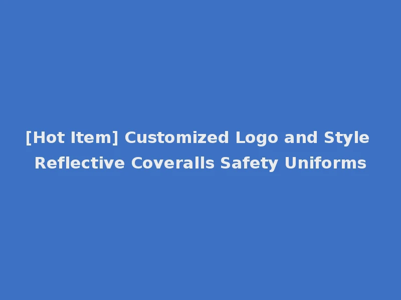 [Hot Item] Customized Logo and Style Reflective Coveralls Safety Uniforms