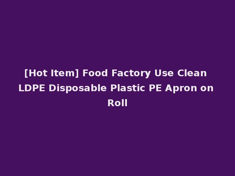 [Hot Item] Food Factory Use Clean LDPE Disposable Plastic PE Apron on Roll