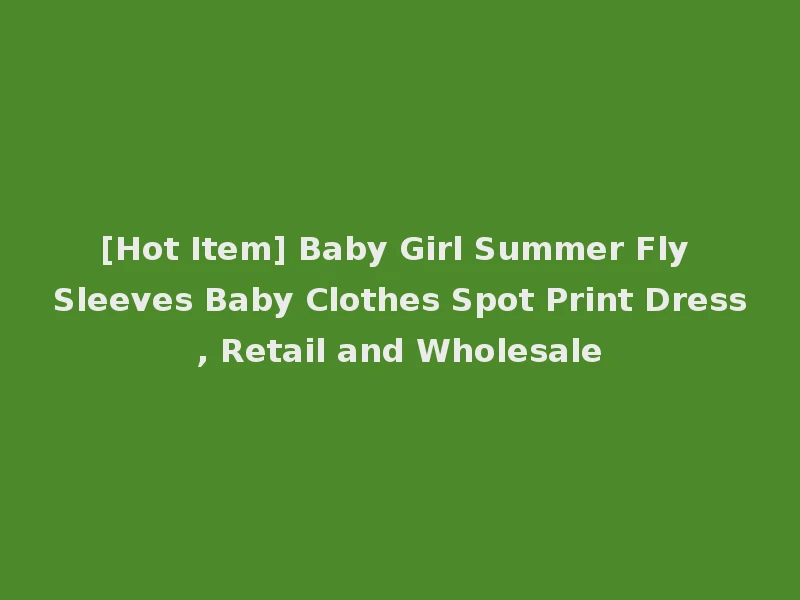 [Hot Item] Baby Girl Summer Fly Sleeves Baby Clothes Spot Print Dress, Retail and Wholesale