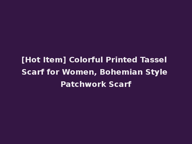 [Hot Item] Colorful Printed Tassel Scarf for Women, Bohemian Style Patchwork Scarf