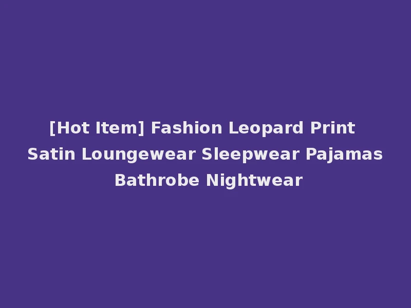 [Hot Item] Fashion Leopard Print Satin Loungewear Sleepwear Pajamas Bathrobe Nightwear