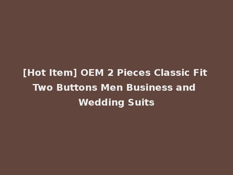 [Hot Item] OEM 2 Pieces Classic Fit Two Buttons Men Business and Wedding Suits