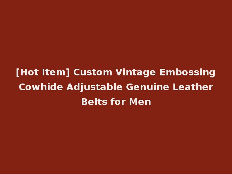 [Hot Item] Custom Vintage Embossing Cowhide Adjustable Genuine Leather Belts for Men