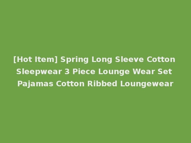[Hot Item] Spring Long Sleeve Cotton Sleepwear 3 Piece Lounge Wear Set Pajamas Cotton Ribbed Loungewear