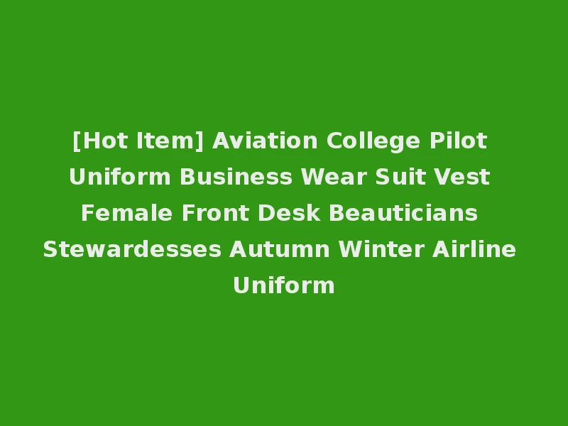 [Hot Item] Aviation College Pilot Uniform Business Wear Suit Vest Female Front Desk Beauticians Stewardesses Autumn Winter Airline Uniform