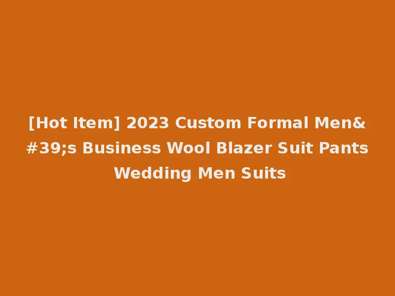 [Hot Item] 2023 Custom Formal Men's Business Wool Blazer Suit Pants Wedding Men Suits