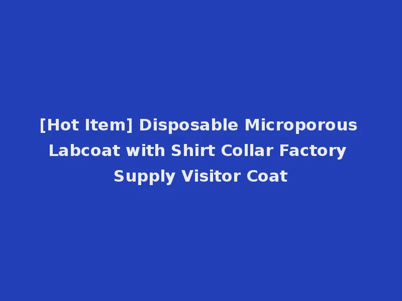 [Hot Item] Disposable Microporous Labcoat with Shirt Collar Factory Supply Visitor Coat