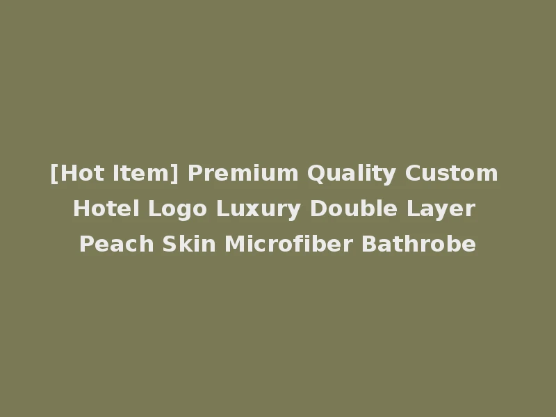 [Hot Item] Premium Quality Custom Hotel Logo Luxury Double Layer Peach Skin Microfiber Bathrobe