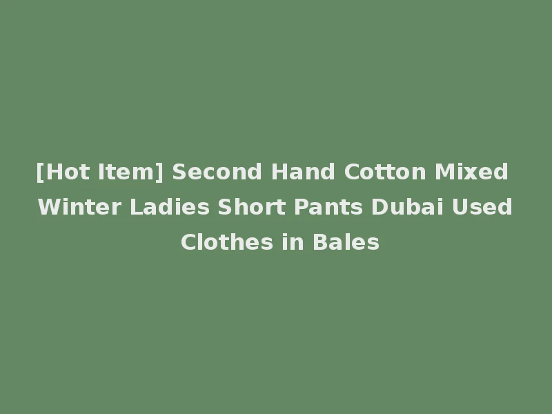 [Hot Item] Second Hand Cotton Mixed Winter Ladies Short Pants Dubai Used Clothes in Bales